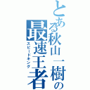 とある秋山一樹の最速王者（スピードキング）