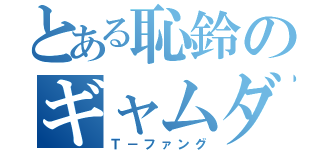 とある恥鈴のギャムダ（Ｔ－ファング）