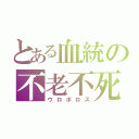 とある血統の不老不死（ウロボロス）