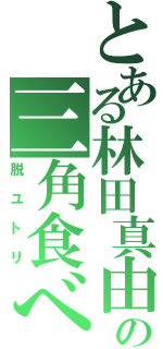 とある林田真由美の三角食べ（脱ユトリ）