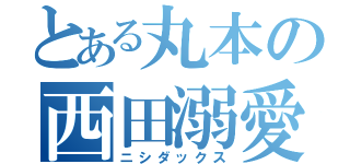 とある丸本の西田溺愛（ニシダックス）