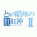 とある晧翔の肛肛神Ⅱ（インデックス）