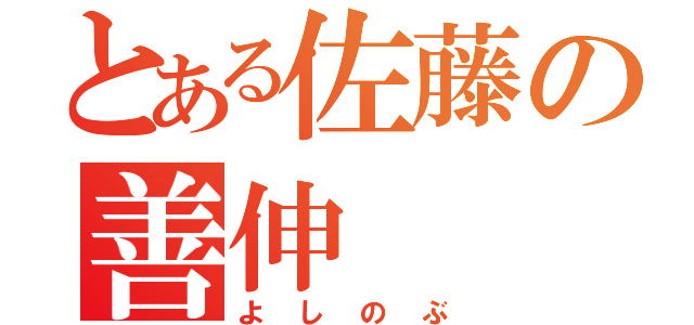 とある佐藤の善伸（よしのぶ）