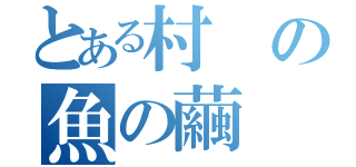 とある村の魚の繭（）