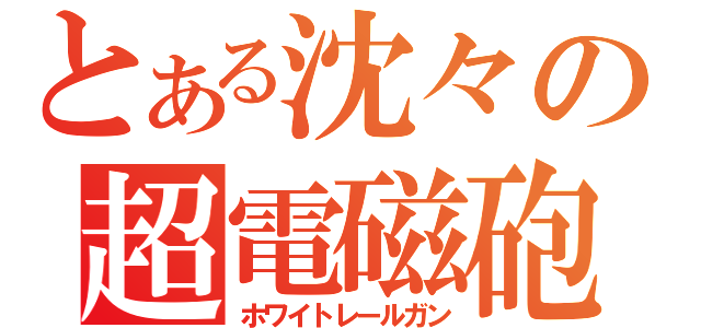 とある沈々の超電磁砲（ホワイトレールガン）