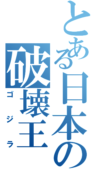 とある日本の破壊王（ゴジラ）