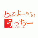 とあるよーちゃんのうっちー目録（インデックス）