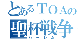 とあるＴＯＡの聖杯戦争（ハーレム）