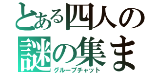 とある四人の謎の集まり（グループチャット）