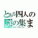 とある四人の謎の集まり（グループチャット）