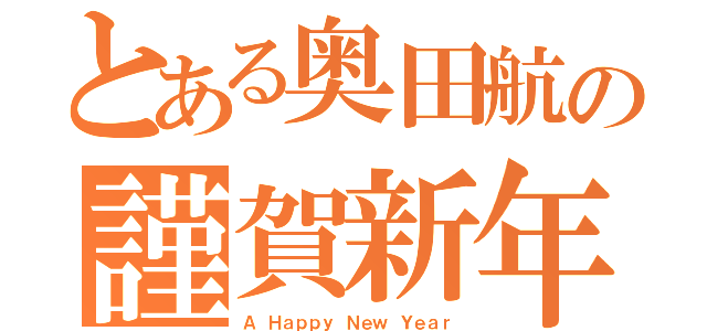 とある奥田航の謹賀新年（Ａ Ｈａｐｐｙ Ｎｅｗ Ｙｅａｒ）