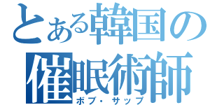 とある韓国の催眠術師（ボブ・サップ）