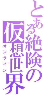 とある絶険の仮想世界（オンライン）