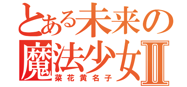 とある未来の魔法少女Ⅱ（菜花黄名子）