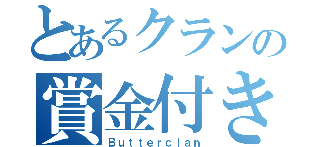 とあるクランの賞金付き（Ｂｕｔｔｅｒｃｌａｎ）