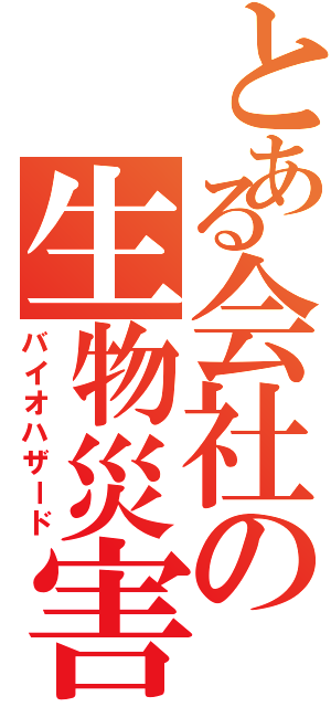 とある会社の生物災害（バイオハザード）