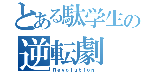 とある駄学生の逆転劇（Ｒｅｖｏｌｕｔｉｏｎ ）