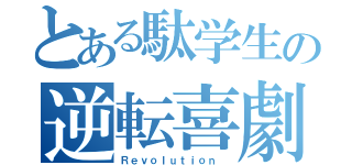 とある駄学生の逆転喜劇（Ｒｅｖｏｌｕｔｉｏｎ ）