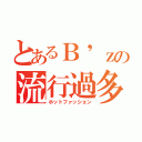 とあるＢ'ｚの流行過多（ホットファッション）