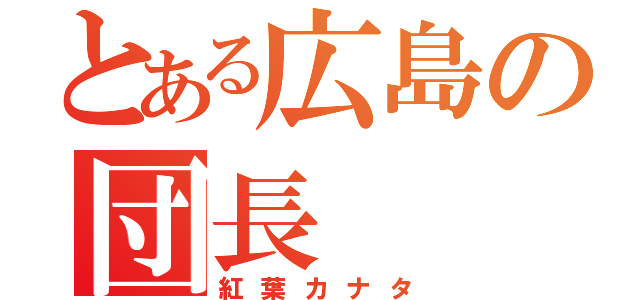 とある広島の団長（紅葉カナタ）