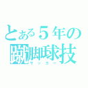 とある５年の蹴脚球技（サッカー）