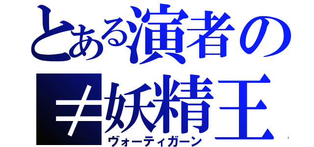 とある演者の≠妖精王（ヴォーティガーン）