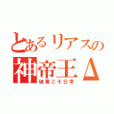 とあるリアスの神帝王Δ（破壊こそ日常）