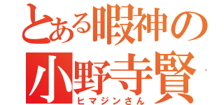 とある暇神の小野寺賢人（ヒマジンさん）