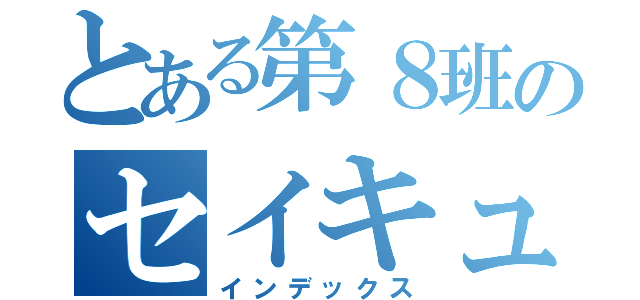 とある第８班のセイキュー（インデックス）