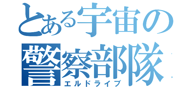 とある宇宙の警察部隊（エルドライブ）