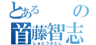 とあるの首藤智志（しゅとうさとし）