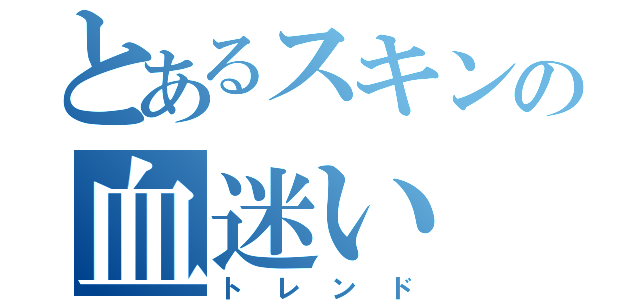 とあるスキンの血迷い（トレンド）