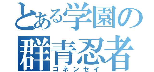 とある学園の群青忍者（ゴネンセイ）