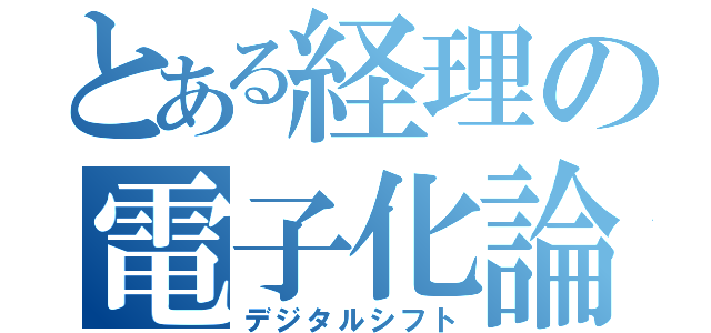 とある経理の電子化論（デジタルシフト）