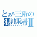 とある三階の混沌恥帯Ⅱ（カオスゾーン）