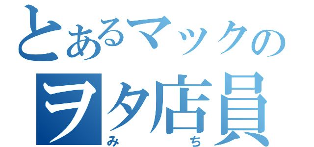 とあるマックのヲタ店員（みち）