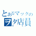 とあるマックのヲタ店員（みち）