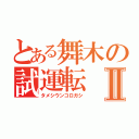 とある舞木の試運転Ⅱ（タメシウンコロガシ）