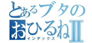 とあるブタのおひるねⅡ（インデックス）