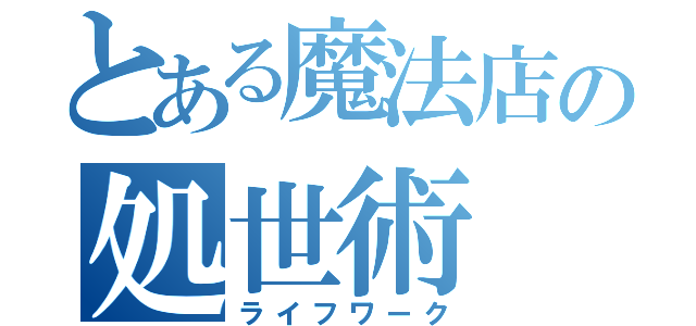 とある魔法店の処世術（ライフワーク）