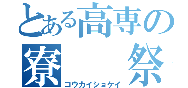 とある高専の寮　　祭（コウカイショケイ）