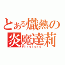 とある熾熱の炎魔達莉亞（Ｆｉｒｅｌｏｒｄ）