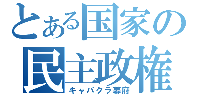 とある国家の民主政権（キャバクラ幕府）