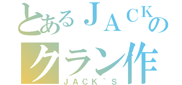 とあるＪＡＣＫのクラン作り（ＪＡＣＫ｀Ｓ）