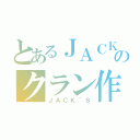 とあるＪＡＣＫのクラン作り（ＪＡＣＫ｀Ｓ）