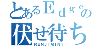 とあるＥｄｇｅの伏せ待ち男（ＲＥＮＪＩＭＩＮＩ）