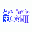 とある嘎姆擂台の死亡帝國Ⅱ（粉絲團）