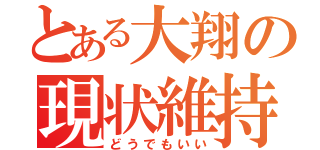 とある大翔の現状維持（どうでもいい）