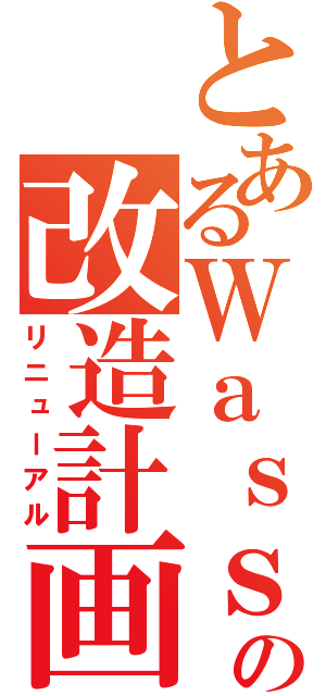 とあるＷａｓｓｒの改造計画（リニューアル）