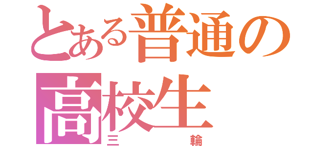 とある普通の高校生（三輪）